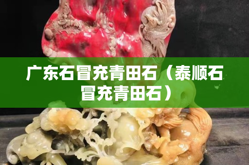廣東石冒充青田石（泰順石冒充青田石）