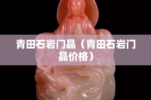 青田石巖門晶（青田石巖門晶價格）