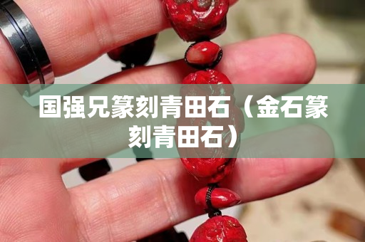 國強兄篆刻青田石（金石篆刻青田石）