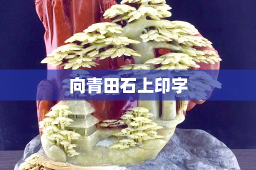 向青田石上印字