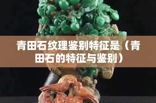 青田石紋理鑒別特征是（青田石的特征與鑒別）