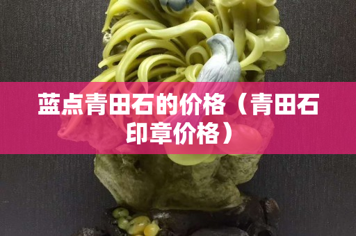 藍點青田石的價格（青田石印章價格）
