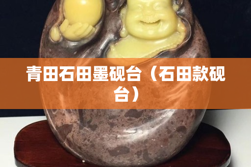 青田石田墨硯臺（石田款硯臺）