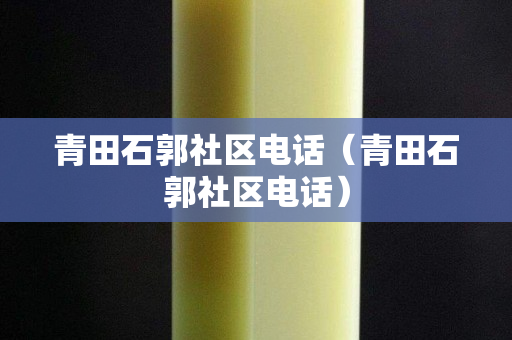 青田石郭社區電話（青田石郭社區電話）