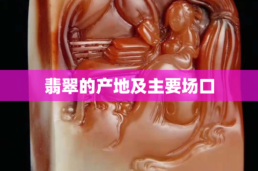 翡翠的產(chǎn)地及主要場(chǎng)口