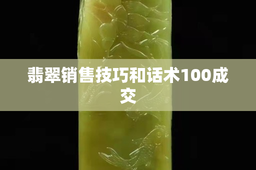 翡翠銷售技巧和話術(shù)100成交