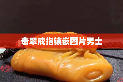 翡翠戒指鑲嵌圖片男士