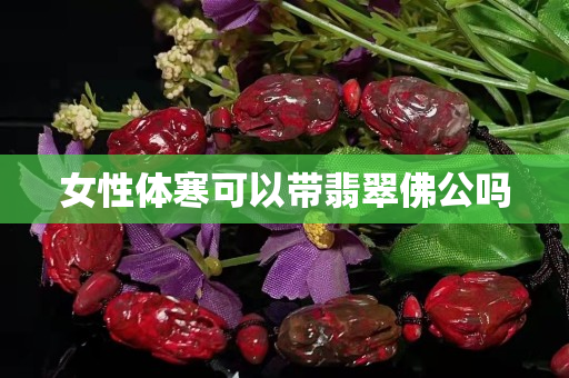 女性體寒可以帶翡翠佛公嗎