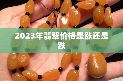 2023年翡翠價格是漲還是跌