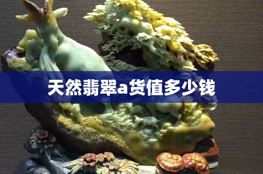 天然翡翠a貨值多少錢
