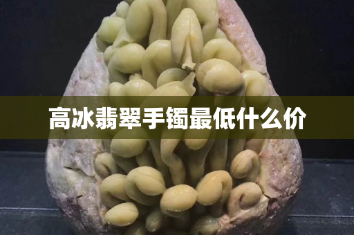 高冰翡翠手鐲最低什么價(jià)
