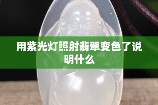 用紫光燈照射翡翠變色了說明什么