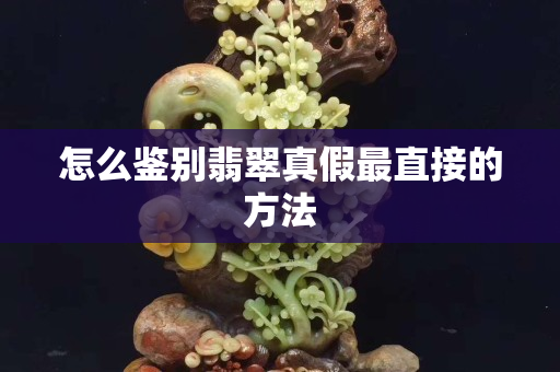 怎么鑒別翡翠真假最直接的方法