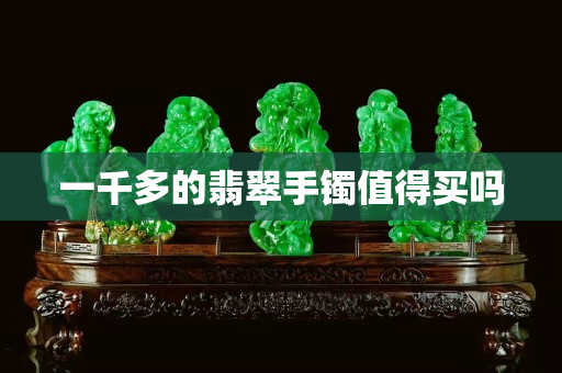 一千多的翡翠手鐲值得買(mǎi)嗎