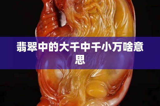 翡翠中的大千中千小萬啥意思