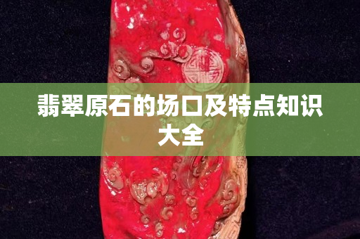 翡翠原石的場口及特點知識大全