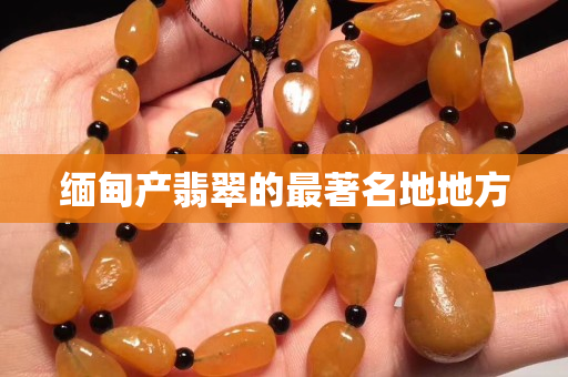 緬甸產翡翠的最著名地地方