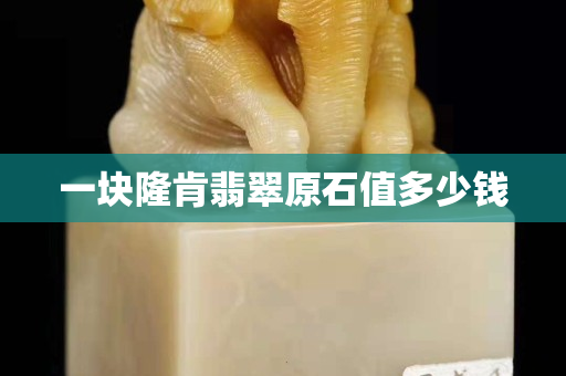 一塊隆肯翡翠原石值多少錢