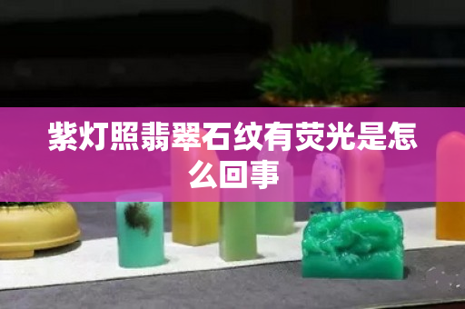 紫燈照翡翠石紋有熒光是怎么回事