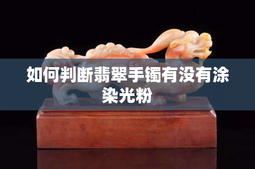 如何判斷翡翠手鐲有沒有涂染光粉