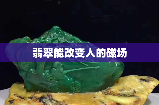 翡翠能改變?nèi)说拇艌?chǎng)