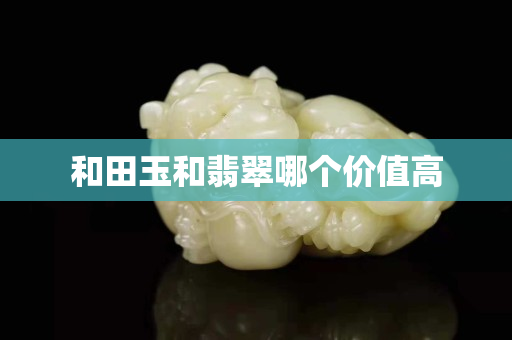 和田玉和翡翠哪個價值高