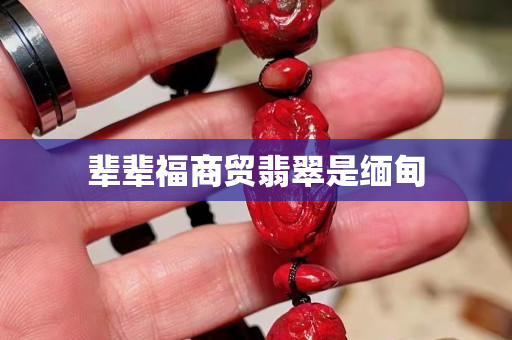 輩輩福商貿翡翠是緬甸