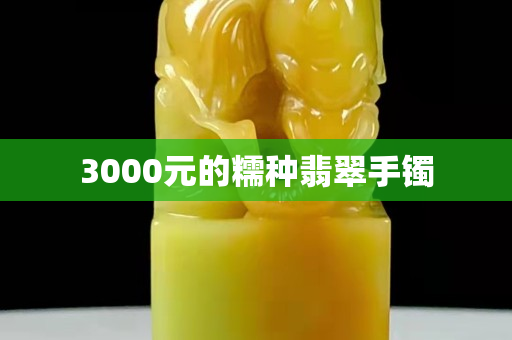 3000元的糯種翡翠手鐲