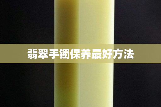 翡翠手鐲保養最好方法