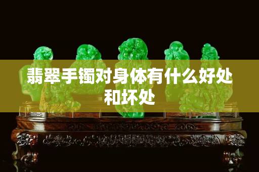 翡翠手鐲對身體有什么好處和壞處