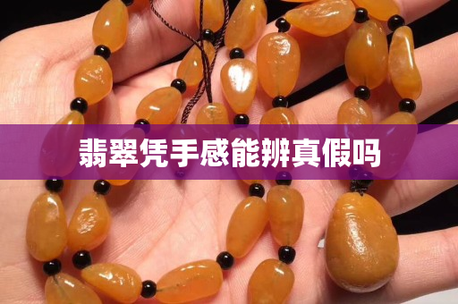 翡翠憑手感能辨真假嗎