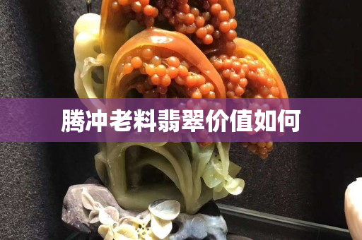 騰沖老料翡翠價值如何