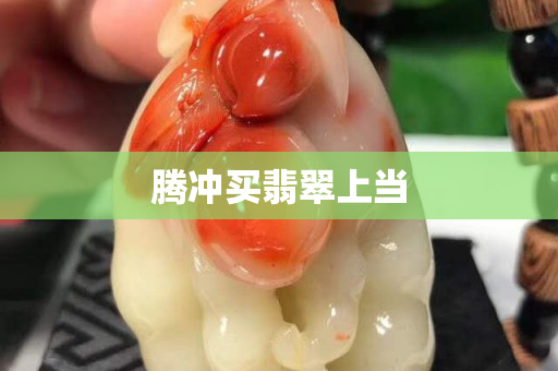 騰沖買(mǎi)翡翠上當(dāng)