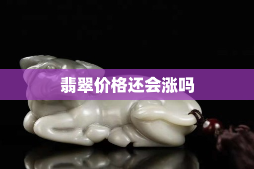 翡翠價格還會漲嗎