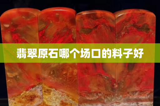翡翠原石哪個場口的料子好