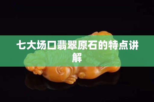 七大場口翡翠原石的特點講解