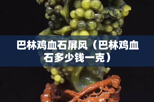 巴林雞血石屏風（巴林雞血石多少錢一克）