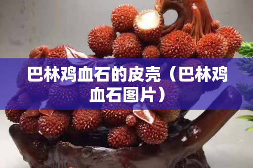巴林雞血石的皮殼（巴林雞血石圖片）
