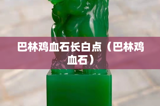 巴林雞血石長白點(diǎn)（巴林雞血石）