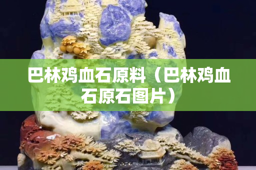 巴林雞血石原料（巴林雞血石原石圖片）