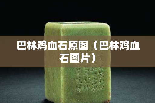 巴林雞血石原圖（巴林雞血石圖片）