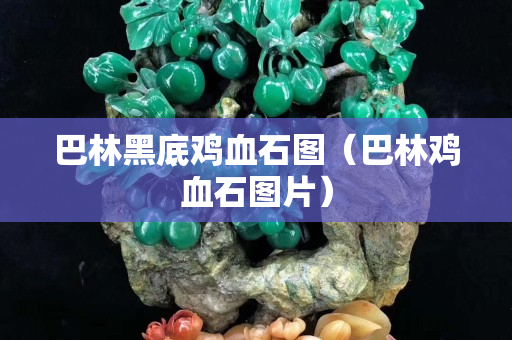 巴林黑底雞血石圖（巴林雞血石圖片）