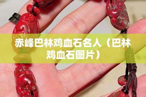 赤峰巴林雞血石名人（巴林雞血石圖片）
