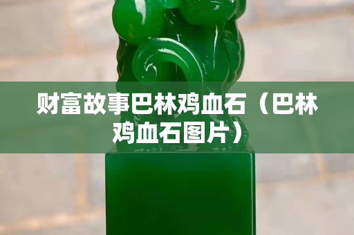 財富故事巴林雞血石（巴林雞血石圖片）