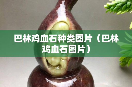 巴林雞血石種類圖片（巴林雞血石圖片）