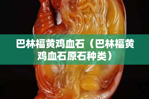 巴林福黃雞血石（巴林福黃雞血石原石種類）