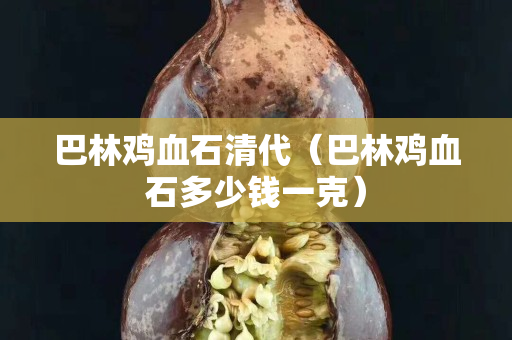 巴林雞血石清代（巴林雞血石多少錢一克）