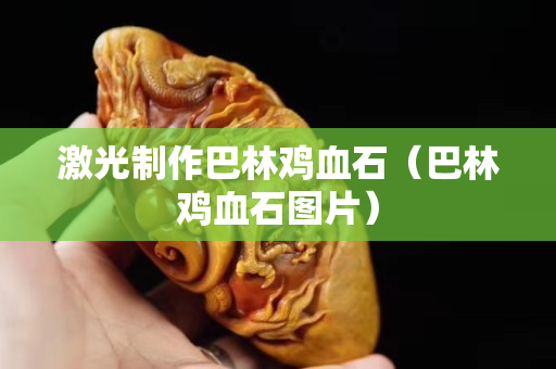 激光制作巴林雞血石（巴林雞血石圖片）