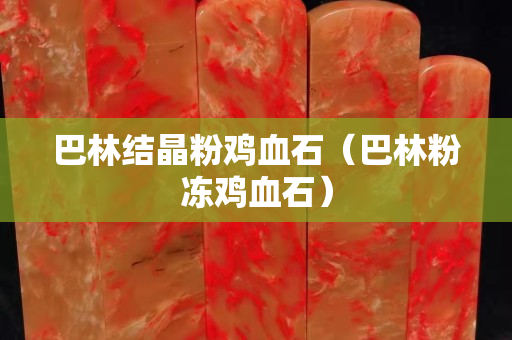巴林結晶粉雞血石（巴林粉凍雞血石）