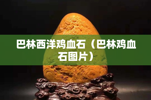 巴林西洋雞血石（巴林雞血石圖片）